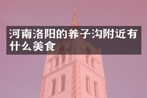 河南洛阳的养子沟附近有什么美食