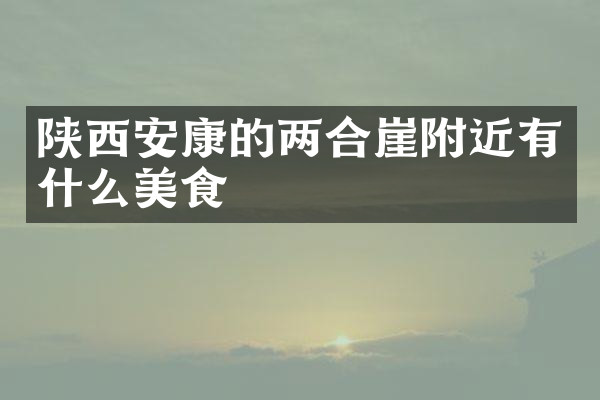 陕西安康的两合崖附近有什么美食