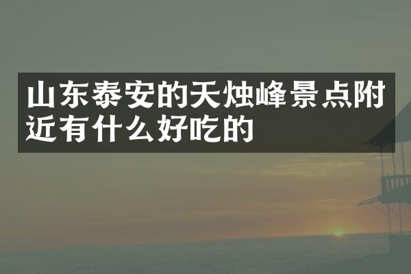 山东泰安的天烛峰景点附近有什么好吃的