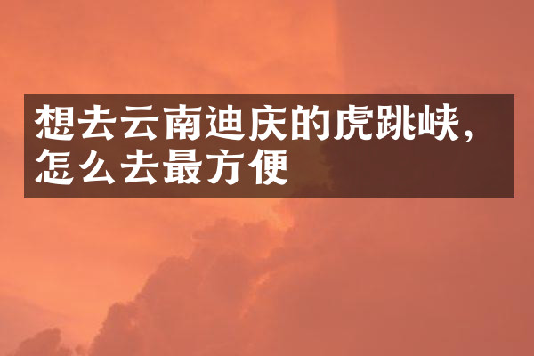 想去云南迪庆的虎跳峡，怎么去最方便