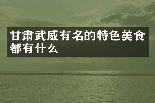 甘肃武威有名的特色美食都有什么