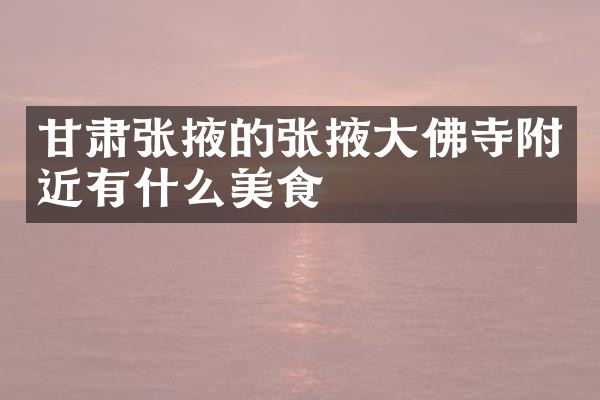 甘肃张掖的张掖大佛寺附近有什么美食