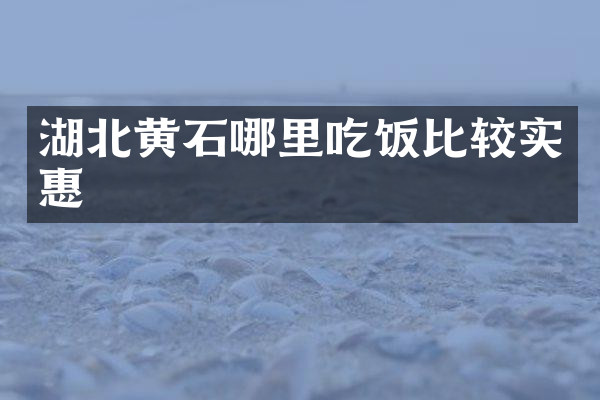 湖北黄石哪里吃饭比较实惠
