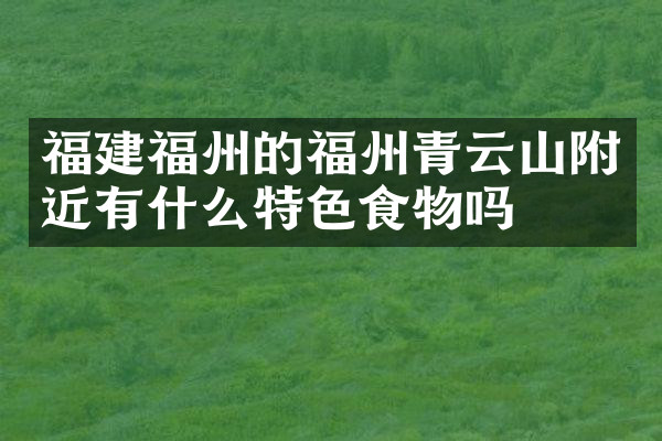 福建福州的福州青云山附近有什么特色食物吗