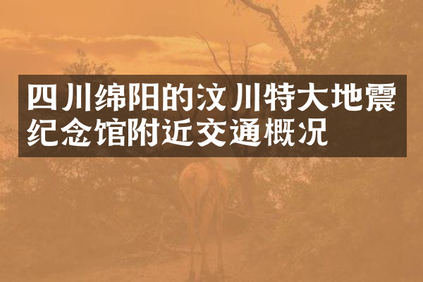 四川绵阳的汶川特大地震纪念馆附近交通概况