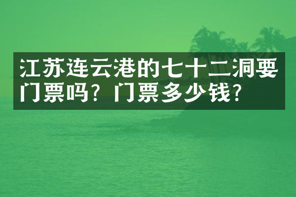 江苏连云港的七十二洞要门票吗？门票多少钱？