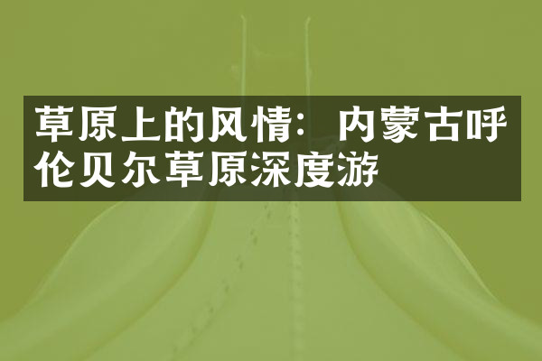 草原上的风情：内蒙古呼伦贝尔草原深度游
