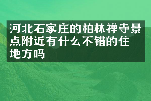 河北石家庄的柏林禅寺景点附近有什么不错的住的地方吗