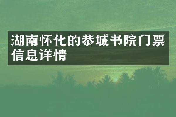 湖南怀化的恭城书院门票信息详情
