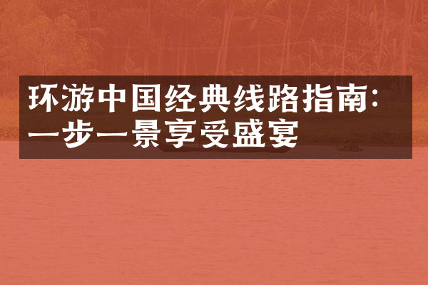 环游中国经典线路指南：一步一景享受盛宴