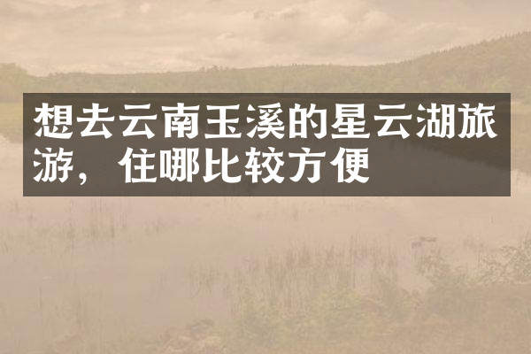 想去云南玉溪的星云湖旅游，住哪比较方便