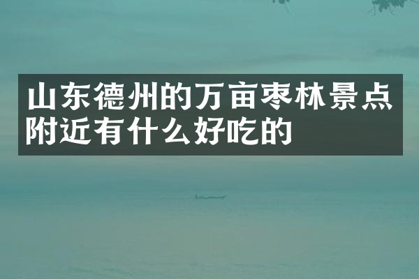 山东德州的万亩枣林景点附近有什么好吃的