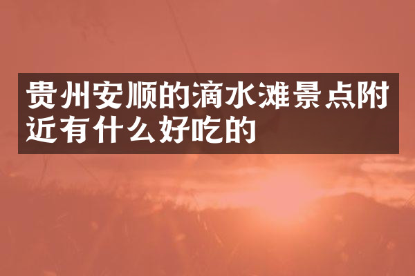 贵州安顺的滴水滩景点附近有什么好吃的