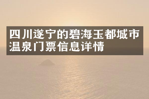 四川遂宁的碧海玉都城市温泉门票信息详情