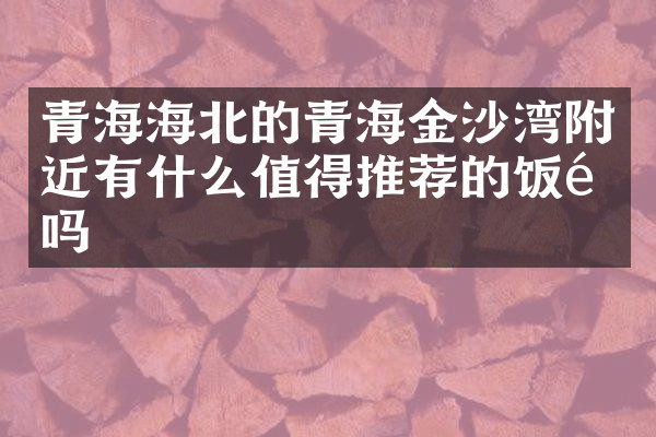 青海海北的青海金沙湾附近有什么值得推荐的饭馆吗