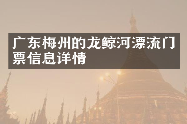 广东梅州的龙鲸河漂流门票信息详情