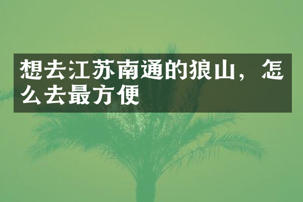 想去江苏南通的狼山，怎么去最方便