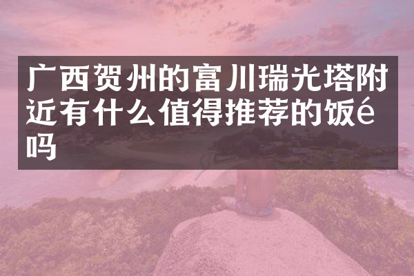 广西贺州的富川瑞光塔附近有什么值得推荐的饭馆吗