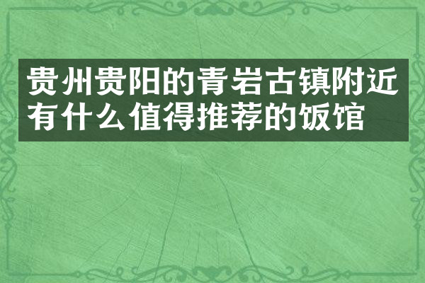 贵州贵阳的青岩古镇附近有什么值得推荐的饭馆吗