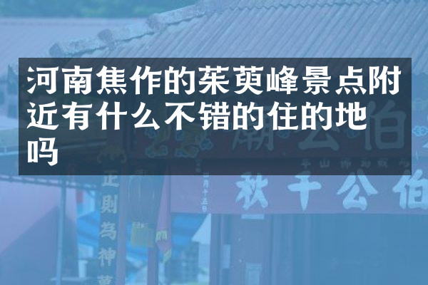 河南焦作的茱萸峰景点附近有什么不错的住的地方吗