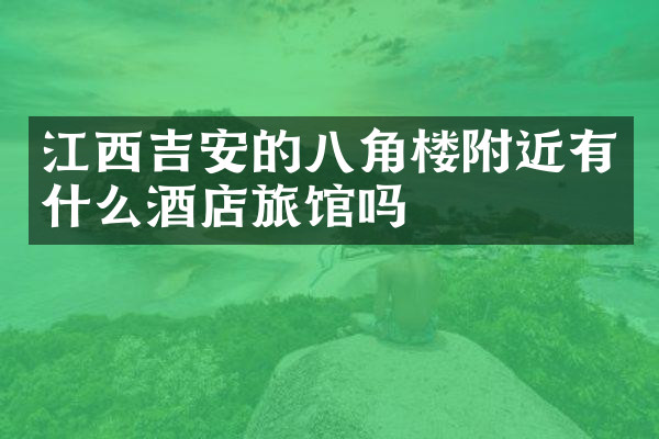江西吉安的八角楼附近有什么酒店旅馆吗
