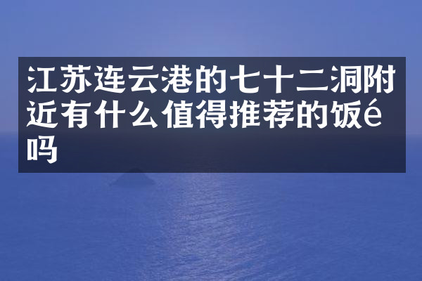江苏连云港的七十二洞附近有什么值得推荐的饭馆吗