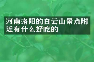 河南洛阳的白云山景点附近有什么好吃的