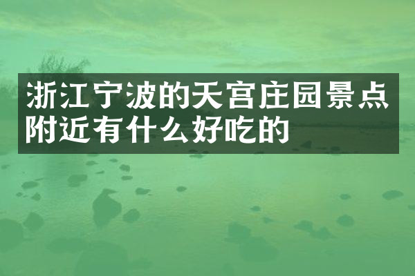 浙江宁波的天宫庄园景点附近有什么好吃的