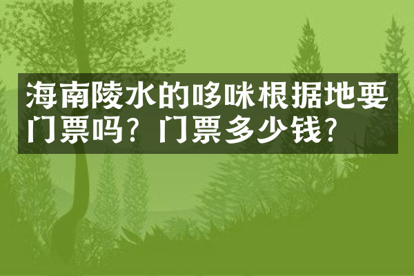 海南陵水的哆咪根据地要门票吗？门票多少钱？