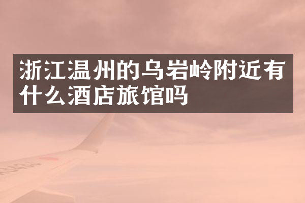 浙江温州的乌岩岭附近有什么酒店旅馆吗