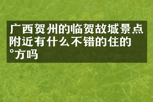 广西贺州的临贺故城景点附近有什么不错的住的地方吗