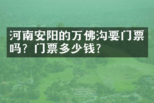 河南安阳的万佛沟要门票吗？门票多少钱？