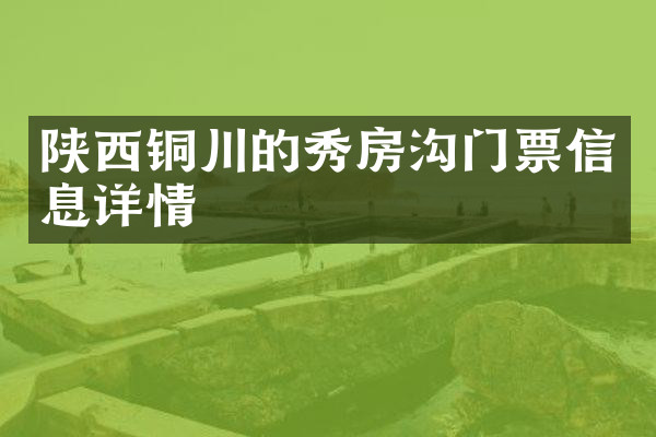 陕西铜川的秀房沟门票信息详情