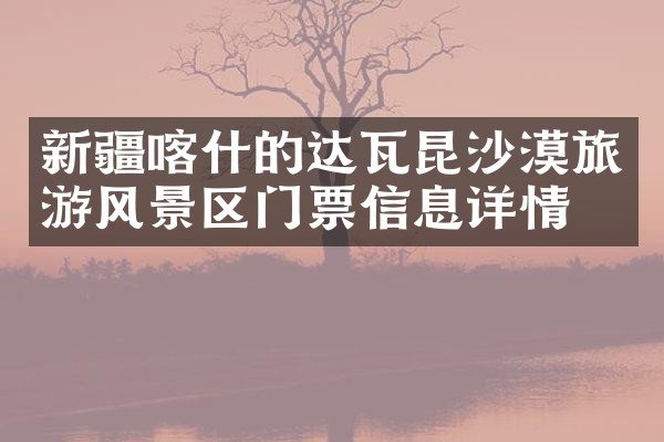 新疆喀什的达瓦昆沙漠旅游风景区门票信息详情