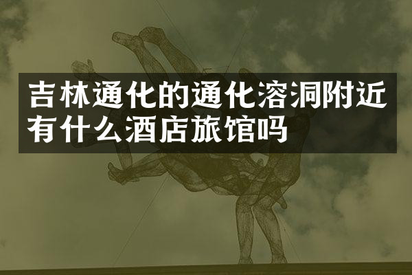 吉林通化的通化溶洞附近有什么酒店旅馆吗