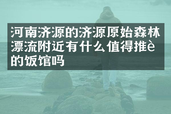 河南济源的济源原始森林漂流附近有什么值得推荐的饭馆吗