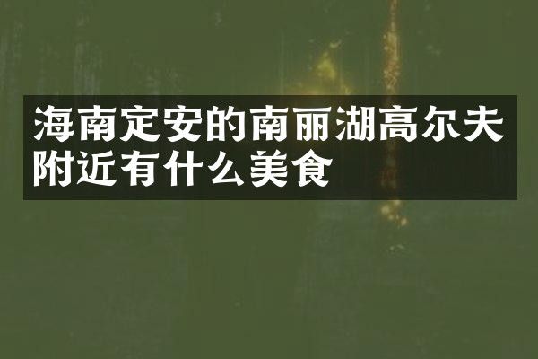 海南定安的南丽湖高尔夫附近有什么美食