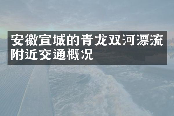 安徽宣城的青龙双河漂流附近交通概况