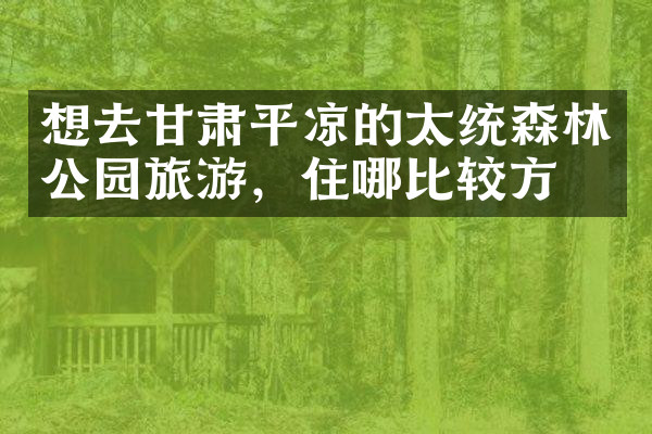 想去甘肃平凉的太统森林公园旅游，住哪比较方便