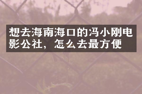 想去海南海口的冯小刚电影公社，怎么去最方便