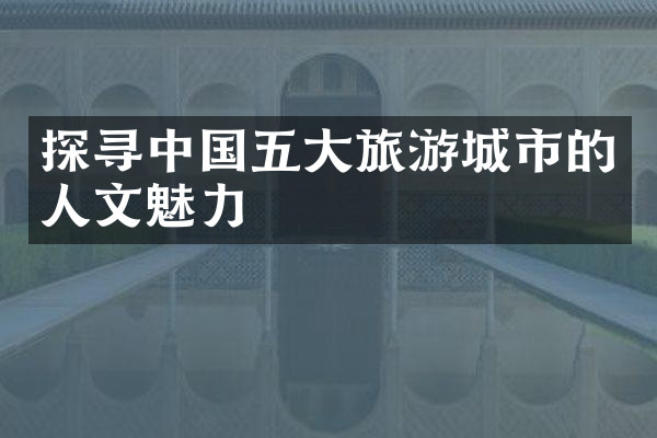 探寻中国五大旅游城市的人文魅力