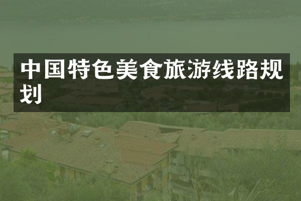 中国特色美食旅游线路规划