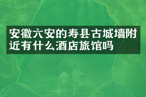 安徽六安的寿县古城墙附近有什么酒店旅馆吗