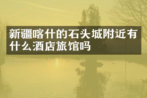 新疆喀什的石头城附近有什么酒店旅馆吗