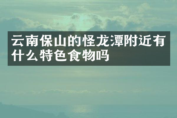 云南保山的怪龙潭附近有什么特色食物吗