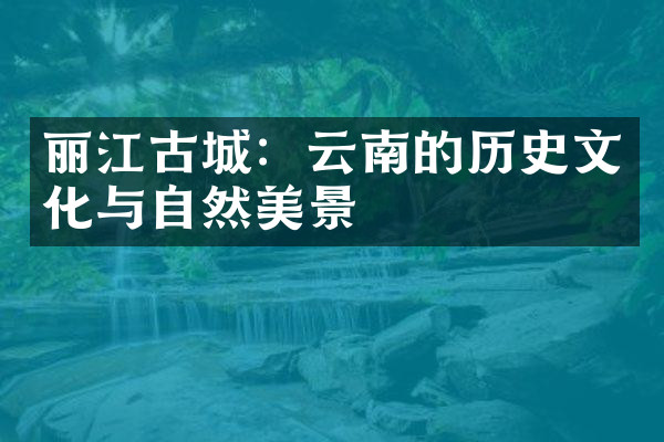丽江古城：云南的历史文化与自然美景