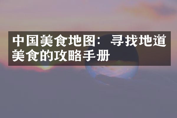 中国美食地图：寻找地道美食的攻略手册