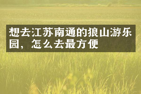 想去江苏南通的狼山游乐园，怎么去最方便