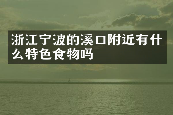 浙江宁波的溪口附近有什么特色食物吗