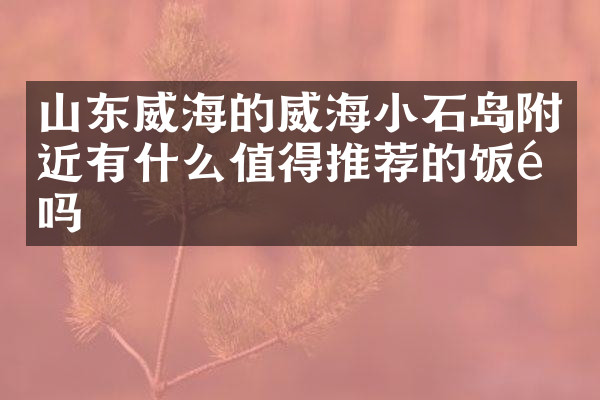 山东威海的威海小石岛附近有什么值得推荐的饭馆吗